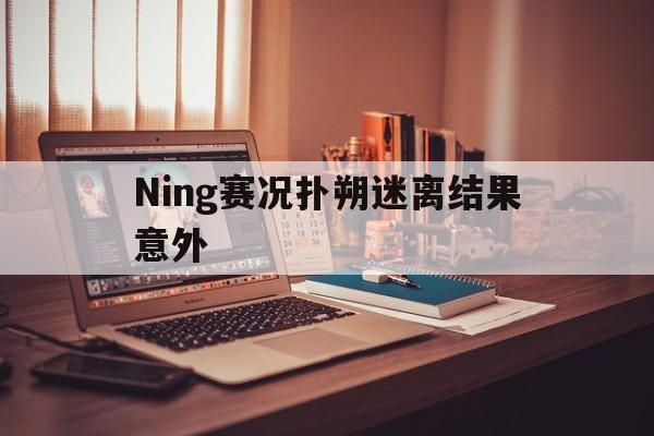 Ning赛况扑朔迷离结果意外的简单介绍