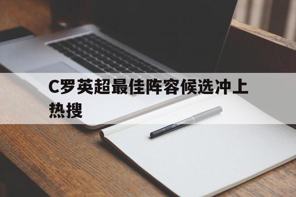 C罗英超最佳阵容候选冲上热搜的简单介绍 C罗英超最佳阵容候选冲上热搜的简单介绍